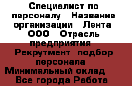 Специалист по персоналу › Название организации ­ Лента, ООО › Отрасль предприятия ­ Рекрутмент, подбор персонала › Минимальный оклад ­ 1 - Все города Работа » Вакансии   . Адыгея респ.,Адыгейск г.